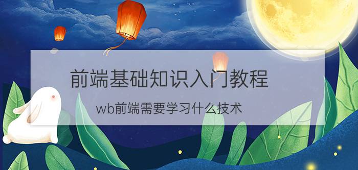 前端基础知识入门教程 wb前端需要学习什么技术？